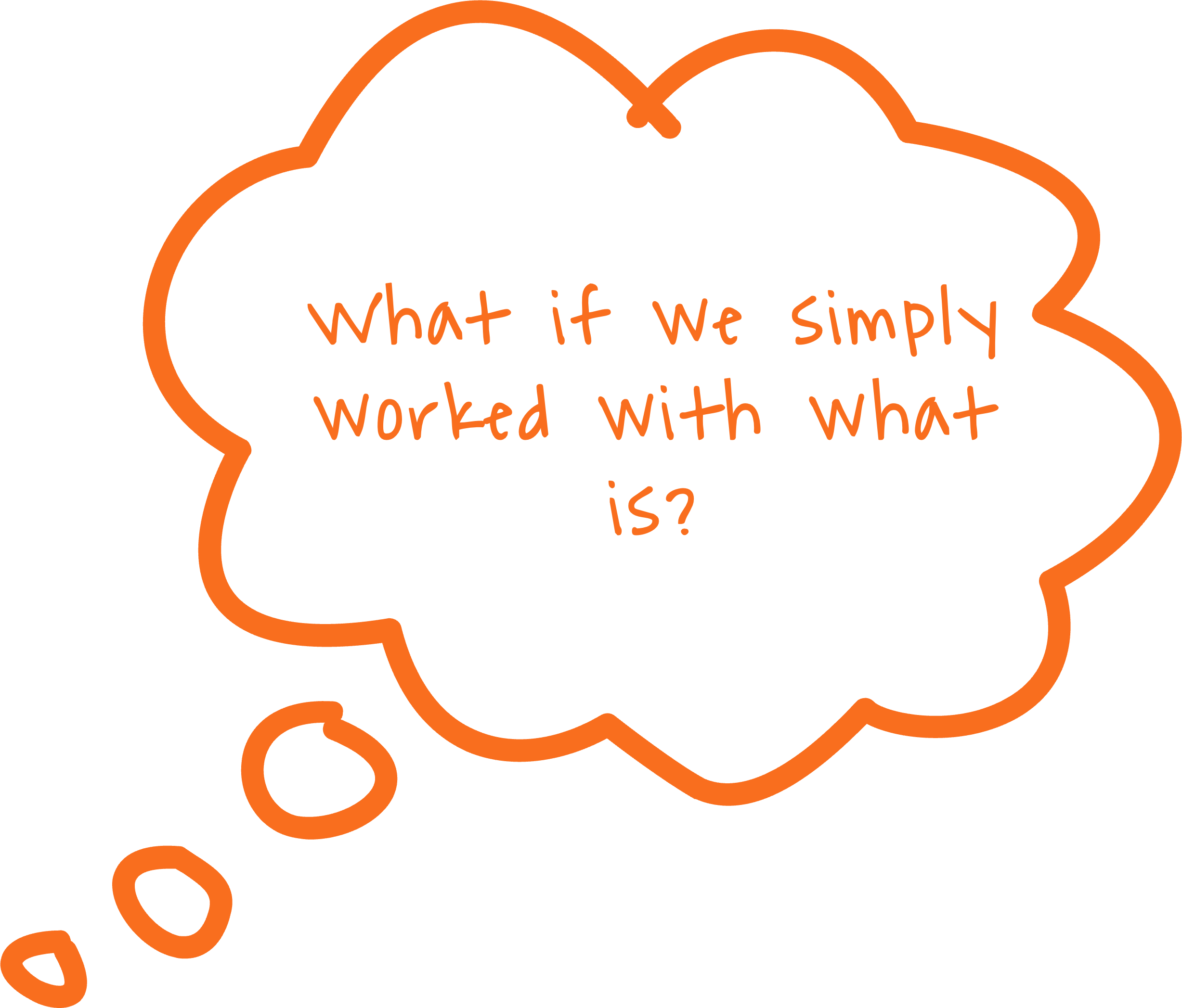 What if we simply worked with what is?